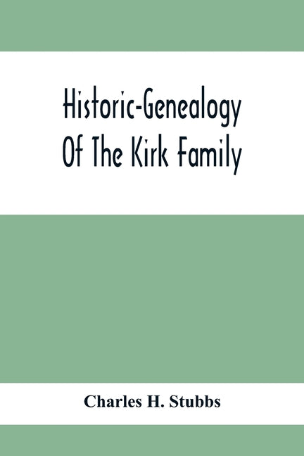 Historic-Genealogy Of The Kirk Family; As Established By Roger Kirk, Who Settled In Nottingham, Chester County, Province Of Pennsylvania, About The Ye