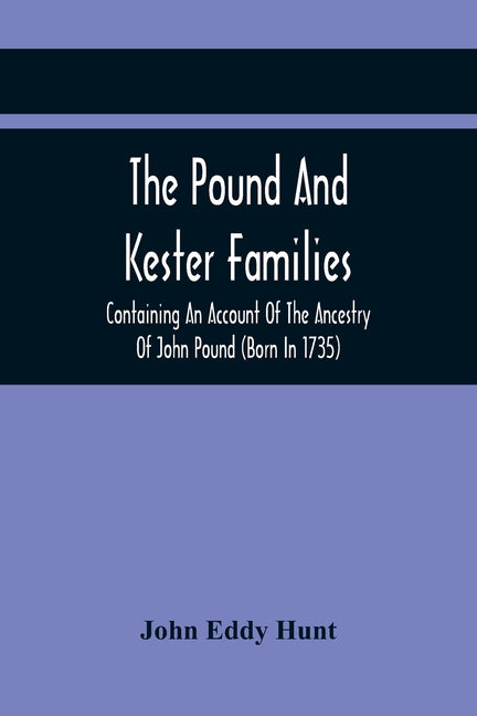 The Pound And Kester Families: Containing An Account Of The Ancestry Of John Pound (Born In 1735) And William Kester (Born In 1733) And A Genealogica