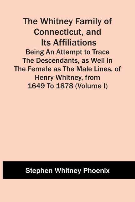 The Whitney Family Of Connecticut, And Its Affiliations; Being An Attempt To Trace The Descendants, As Well In The Female As The Male Lines, Of Henry