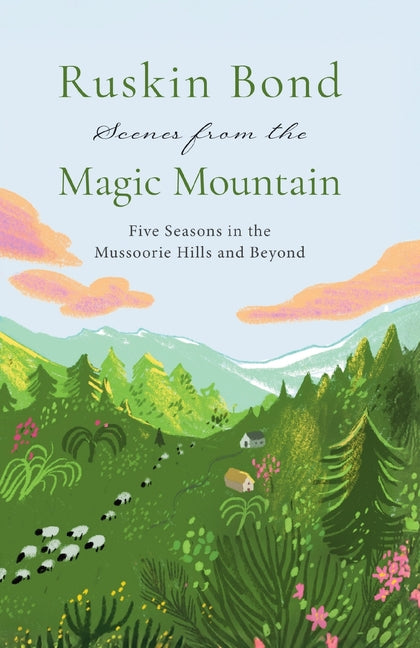 Scenes from the Magic Mountain: Five Seasons in the Mussoorie Hills and Beyond