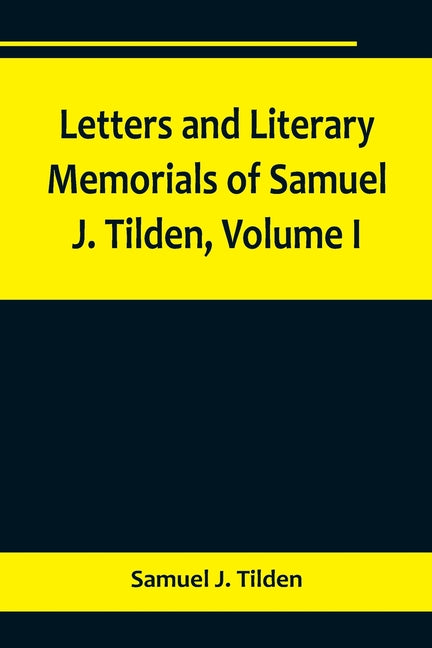 Letters and Literary Memorials of Samuel J. Tilden, Volume I