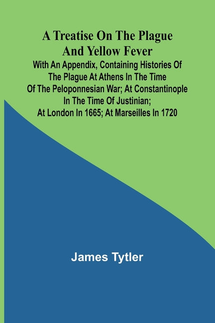 A Treatise on the Plague and Yellow Fever With an Appendix, containing histories of the plague at Athens in the time of the Peloponnesian War; at Cons