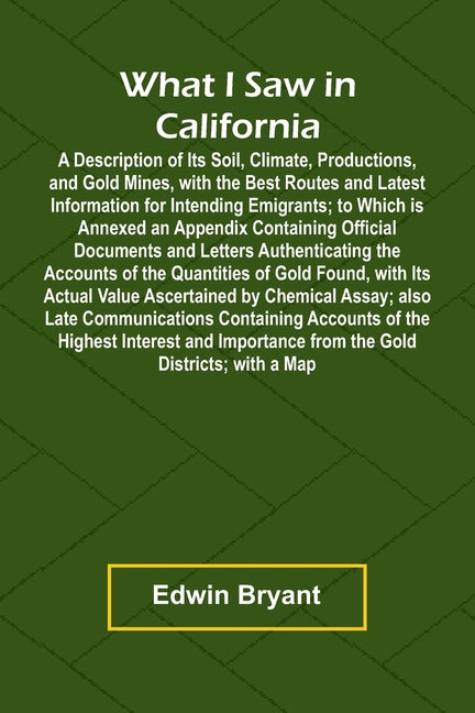 What I Saw In California A Description Of Its Soil, Climate, Productions, And Gold Mines, With The Best Routes And Latest Information For Intending Em