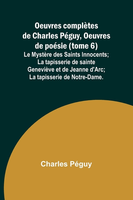 Oeuvres complètes de Charles Péguy, Oeuvres de poésie (tome 6); Le Mystère des Saints Innocents; La tapisserie de sainte Geneviève et de Jeanne d'Arc;