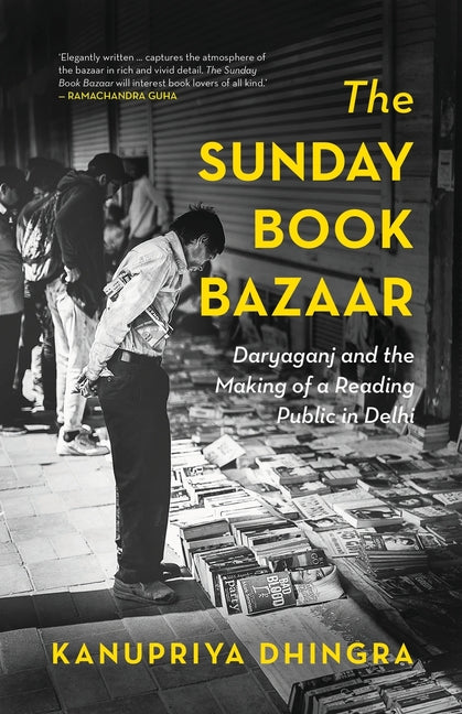The Sunday Book Bazaar: Daryaganj and the Making Of a Reading Public in Delhi by Dhingra, Kanupriya