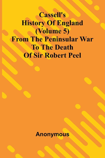 Cassell's History of England (Volume 5); From the Peninsular War to the Death of Sir Robert Peel