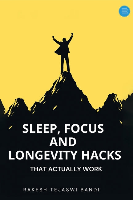 Sleep, Focus, and Longevity Hacks - That Actually Work by Bandi, Rakesh Tejaswi
