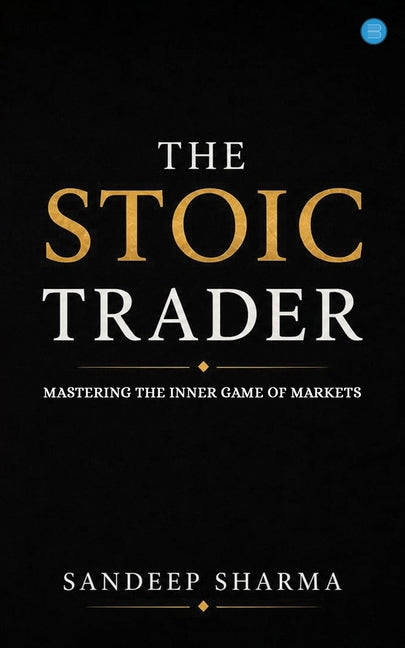 The Stoic Trader - Mastering The Inner Game Of Markets by Sharma, Sandeep