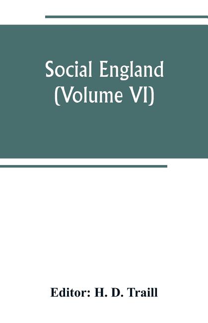 Social England; a record of the progress of the people in religion, laws, learning, arts, industry, commerce, science, literature and manners, from th