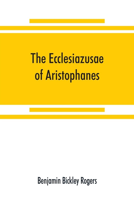 The Ecclesiazusae of Aristophanes: acted at Athens in the year B.C. 393. The Greek text revised, with a translation into corresponding metres, introdu