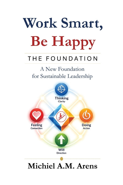 Work Smart, Be Happy; The Foundation: A New Foundation for Sustainable Leadership