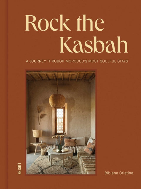 Rock the Kasbah: A Journey Through Morocco's Most Soulful Stays by Cristina, Bibiana