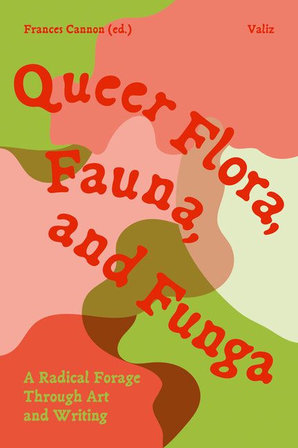 Queer Flora, Fauna, and Funga: A Radical Forage Through Art and Writing by Cannon, Frances
