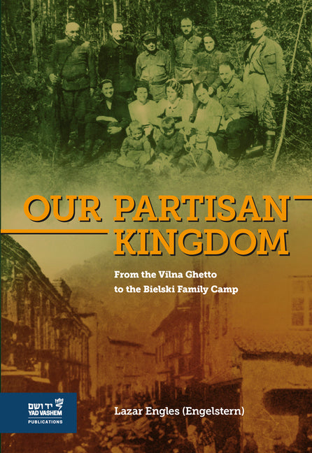 Our Partisan Kingdom: From the Vilna Ghetto to the Bielski Family Camp by (Engelstern), Lazar Engles