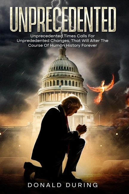 Unprecedented: Unprecedented times calls for Unprecedented Changes that Will Alter the Course of Human History Forever by During, Donald