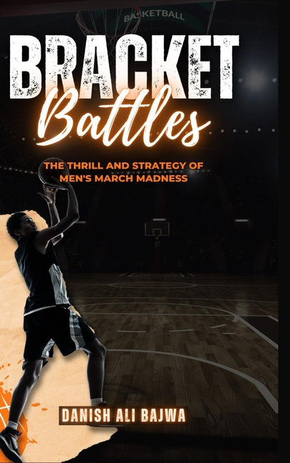 Bracket Battles: The Thrill and Strategy of Men's March Madness by Bajwa, Danish Ali
