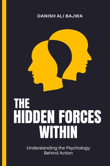 The Hidden Forces Within: Understanding the Psychology Behind Action by Bajwa, Danish Ali