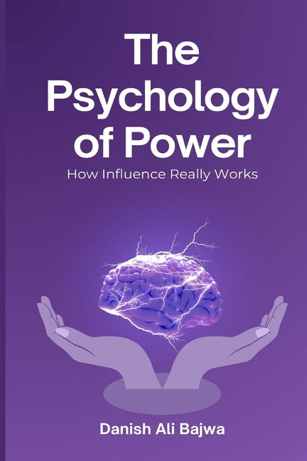 The Psychology of Power: How Influence Really Works by Bajwa, Danish Ali