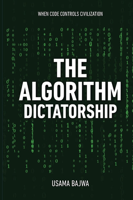 The Algorithm Dictatorship: When Code Controls Civilization by Bajwa, Usama