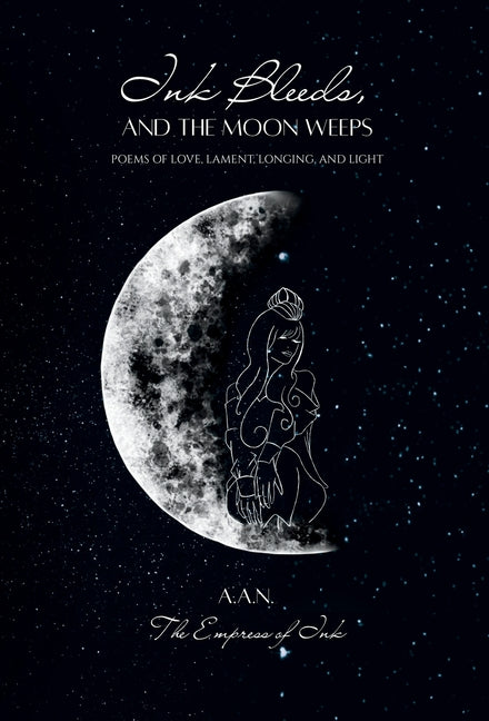 Ink Bleeds, and the Moon Weeps: Poems of Love, Lament, Longing, and Light