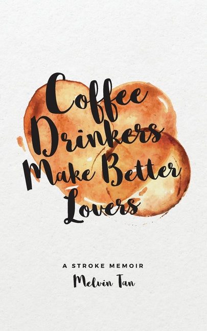 Coffee Drinkers Make Better Lovers: A Stroke Memoir by Tan, Melvin