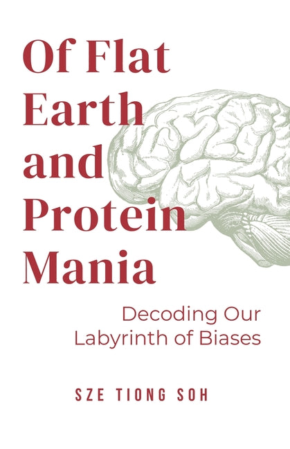 Of Flat Earth and Protein Mania, Decoding Our Labyrinth of Biases by Soh, Sze Tiong