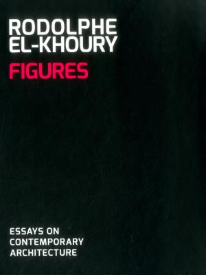 Figures: Essays on Contemporary Architecture by El-Khoury, Rodolphe
