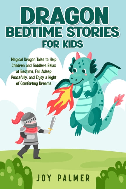 Dragon Bedtime Stories for Kids: Magical Dragon Tales to Help Children and Toddlers Relax at Bedtime, Fall Asleep Peacefully, and Enjoy a Night of Com by Palmer, Joy