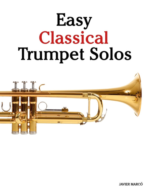 Easy Classical Trumpet Solos: Featuring music of Bach, Mozart, Beethoven, Vivaldi and Other Composers