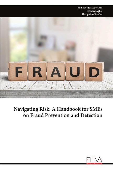Navigating Risk: A Handbook for SMEs on Fraud Prevention and Detection by Joshua Adesanya, Shina