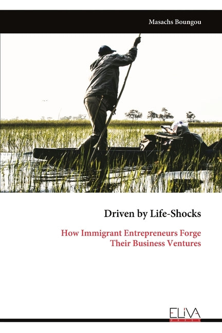 Driven by Life-Shocks: How Immigrant Entrepreneurs Forge Their Business Ventures by Boungou, Masachs