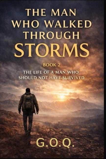 The Man Who Walked Through Storms: The Life of a Man Who Should Not Have Survived