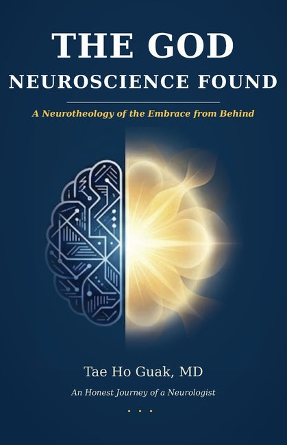The God Neuroscience Found: A Neurotheology of the Embrace from Behind by Guak, Tae Ho