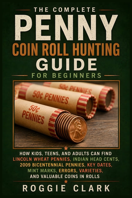 The Complete Penny Coin Roll Hunting Guide for Beginners: How Kids, Teens, and Adults Can Find Lincoln Wheat Pennies, Indian Head Cents, 2009 Bicenten by Clark, Roggie