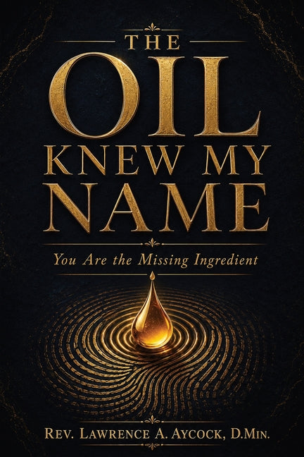 The Oil Knew My Name: You Are the Missing Ingredient by Aycock, Lawrence A.