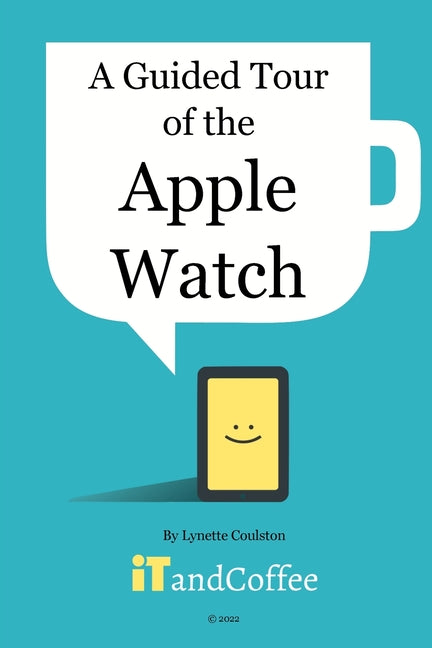 A Guided Tour of the Apple Watch: An easy-to-read guide to help you get the most from your Apple Watch