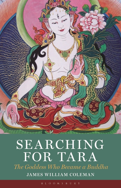 Searching for Tara: The Goddess Who Became a Buddha by Coleman, James William