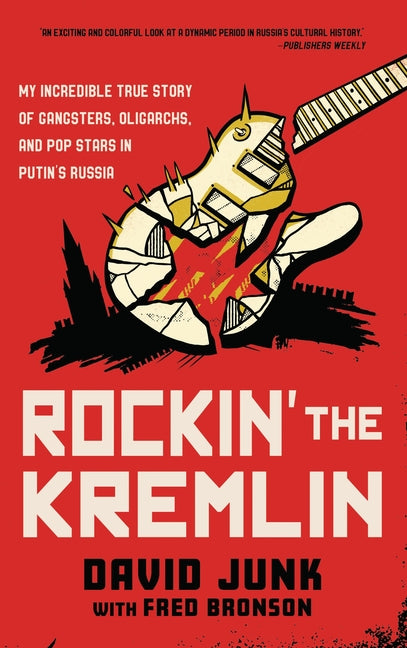 Rockin' the Kremlin: My Incredible True Story of Gangsters, Oligarchs, and Pop Stars in Putin's Russia by Junk, David