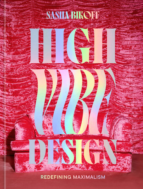 High Vibe Design: Redefining Maximalism by Bikoff, Sasha