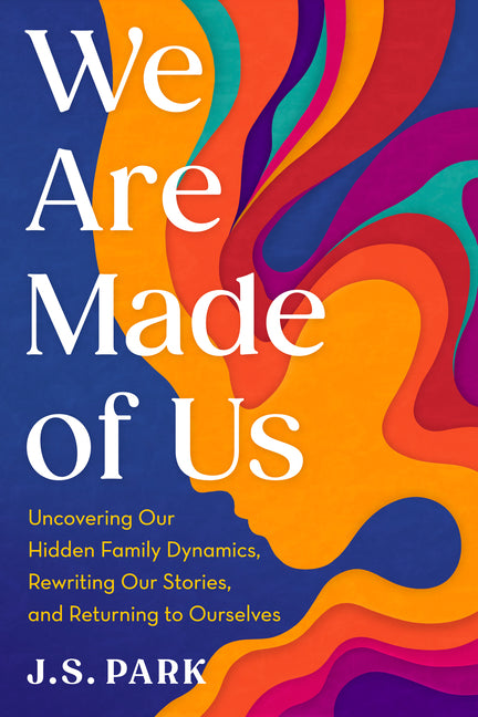 We Are Made of Us: Uncovering Our Hidden Family Dynamics, Rewriting Our Stories, and Returning to Ourselves by Park, J. S.