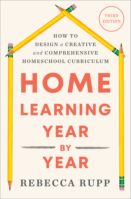Home Learning Year by Year, Third Edition: How to Design a Creative and Comprehensive Homeschool Curriculum