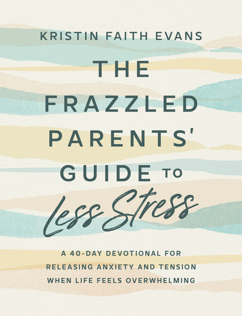 The Frazzled Parents' Guide to Less Stress: A 40-Day Devotional for Releasing Anxiety and Tension When Life Feels Overwhelming