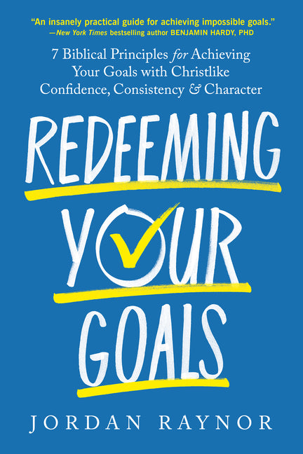 Redeeming Your Goals: 7 Biblical Principles for Achieving Your Goals with Christlike Confidence, Consistency, and Character by Raynor, Jordan