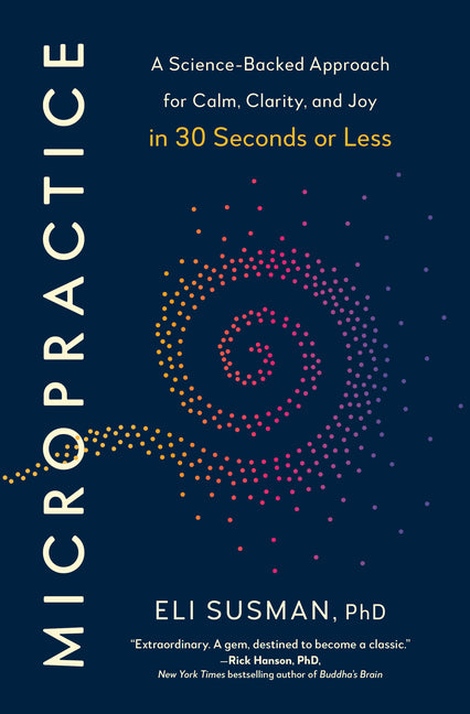 Micropractice: A Science-Backed Approach for Calm, Clarity, and Joy in 30 Seconds or Less