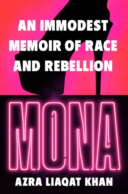 Mona: An Immodest Memoir of Race and Rebellion by Khan, Azra Liaqat