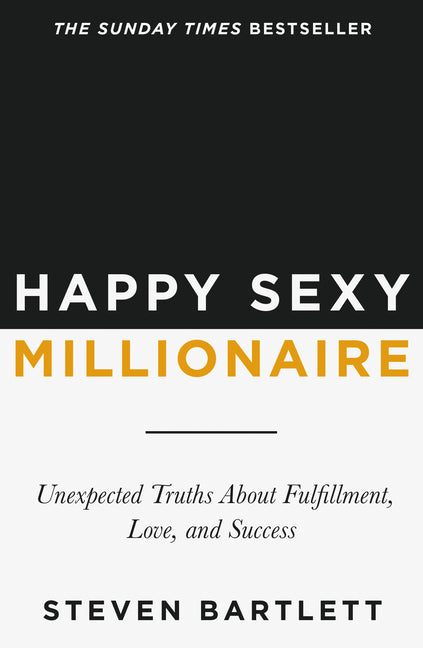 Happy Sexy Millionaire: Unexpected Truths About Fulfillment, Love, and Success by Bartlett, Steven