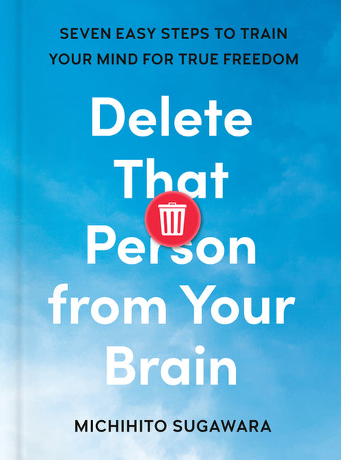 Delete That Person from Your Brain: Seven Easy Steps to Train Your Mind for True Freedom by Sugawara, Michihito