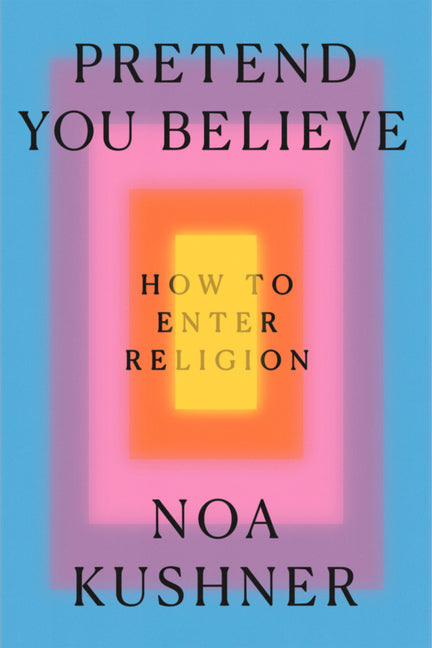 Pretend You Believe: How to Enter Religion by Kushner, Noa