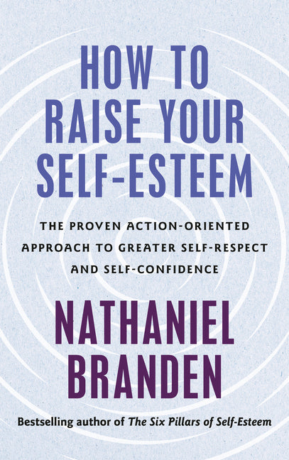 How to Raise Your Self-Esteem: The Proven, Action-Oriented Approach to Greater Self-Respect and Self-Confidence by Branden, Nathaniel