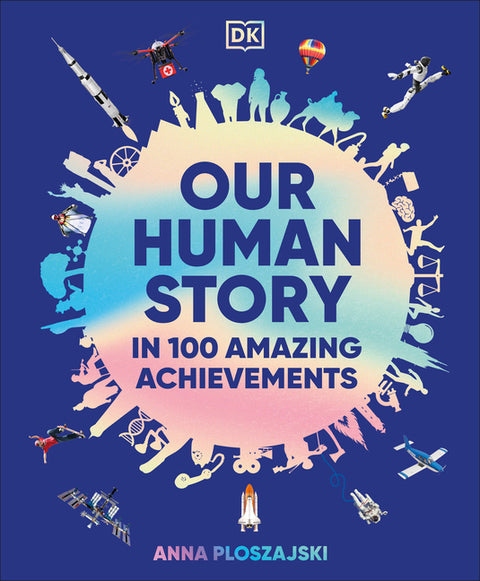 Our Human Story: In 100 Amazing Achievements by Ploszajski, Anna